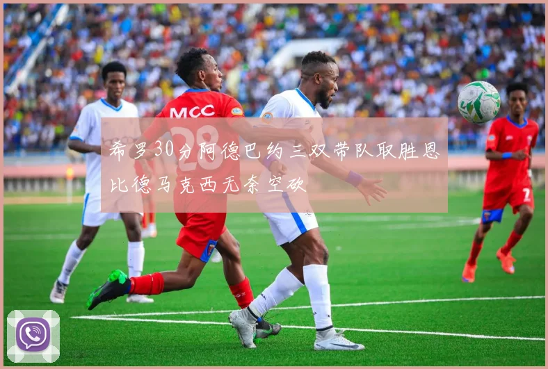 希罗30分阿德巴约三双带队取胜恩比德马克西无奈空砍