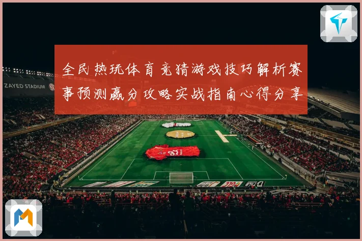 全民热玩体育竞猜游戏技巧解析赛事预测赢分攻略实战指南心得分享