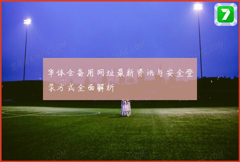 华体会备用网址最新资讯与安全登录方式全面解析