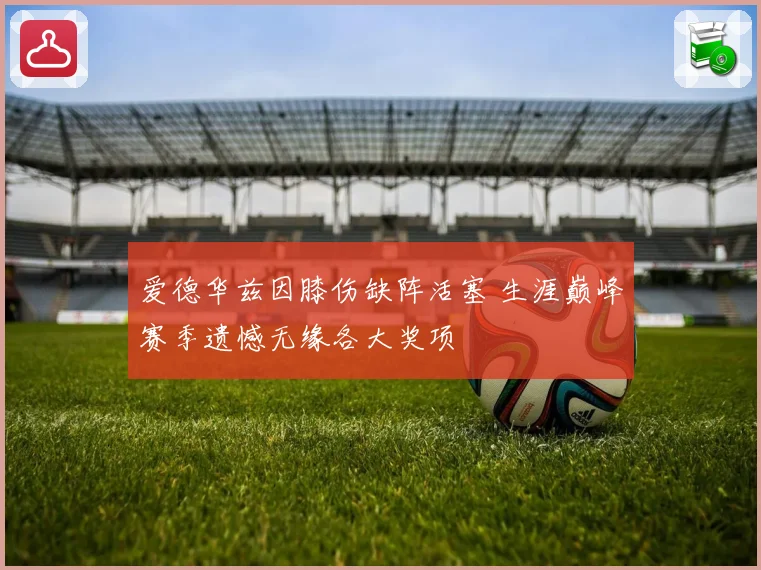 爱德华兹因膝伤缺阵活塞 生涯巅峰赛季遗憾无缘各大奖项