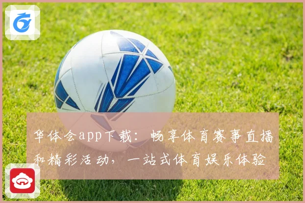 华体会app下载：畅享体育赛事直播和精彩活动，一站式体育娱乐体验