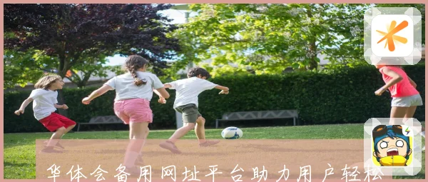 华体会备用网址平台助力用户轻松获取体育资讯与精彩赛事直播体验