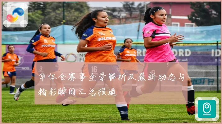 华体会赛事全景解析及最新动态与精彩瞬间汇总报道