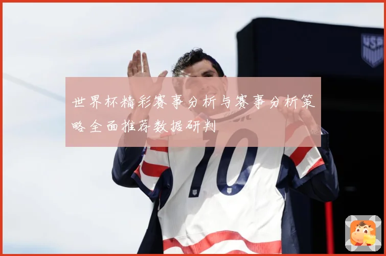 世界杯精彩赛事分析与赛事分析策略全面推荐数据研判
