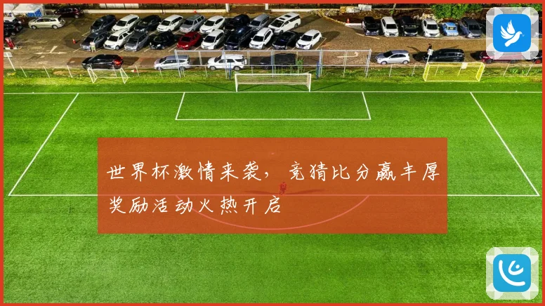 世界杯激情来袭，竞猜比分赢丰厚奖励活动火热开启