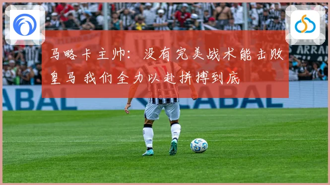 马略卡主帅：没有完美战术能击败皇马 我们全力以赴拼搏到底