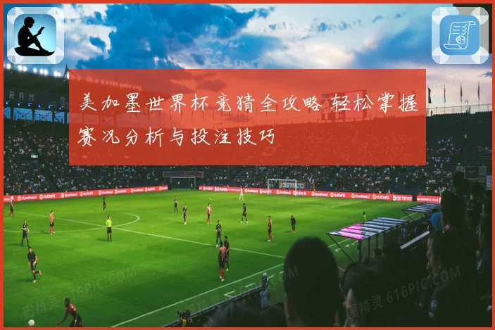 美加墨世界杯竞猜全攻略 轻松掌握赛况分析与投注技巧