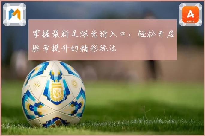掌握最新足球竞猜入口，轻松开启胜率提升的精彩玩法
