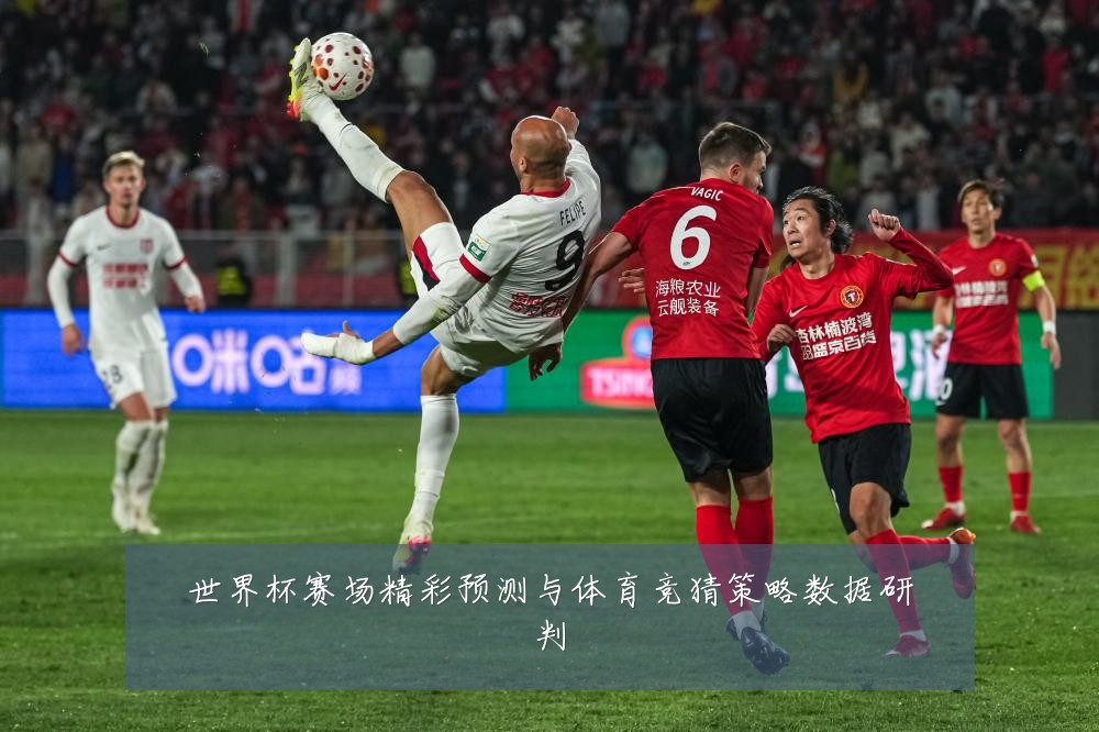 世界杯赛场精彩预测与体育竞猜策略数据研判