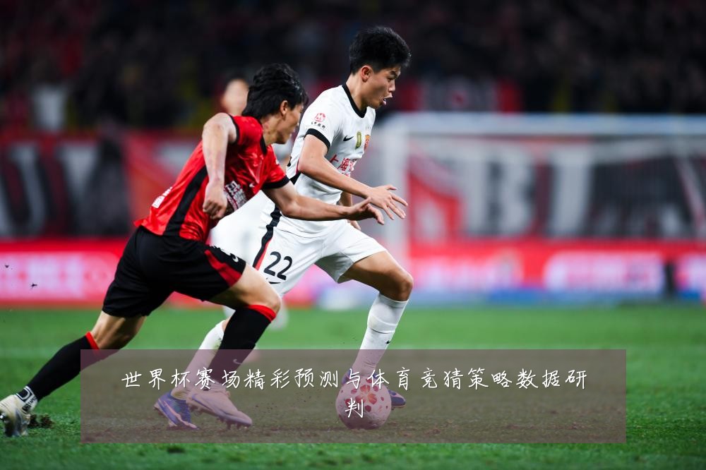 世界杯赛场精彩预测与体育竞猜策略数据研判