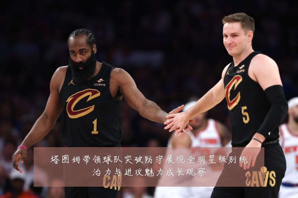 塔图姆带领球队突破防守展现全明星级别统治力与进攻魅力成长观察