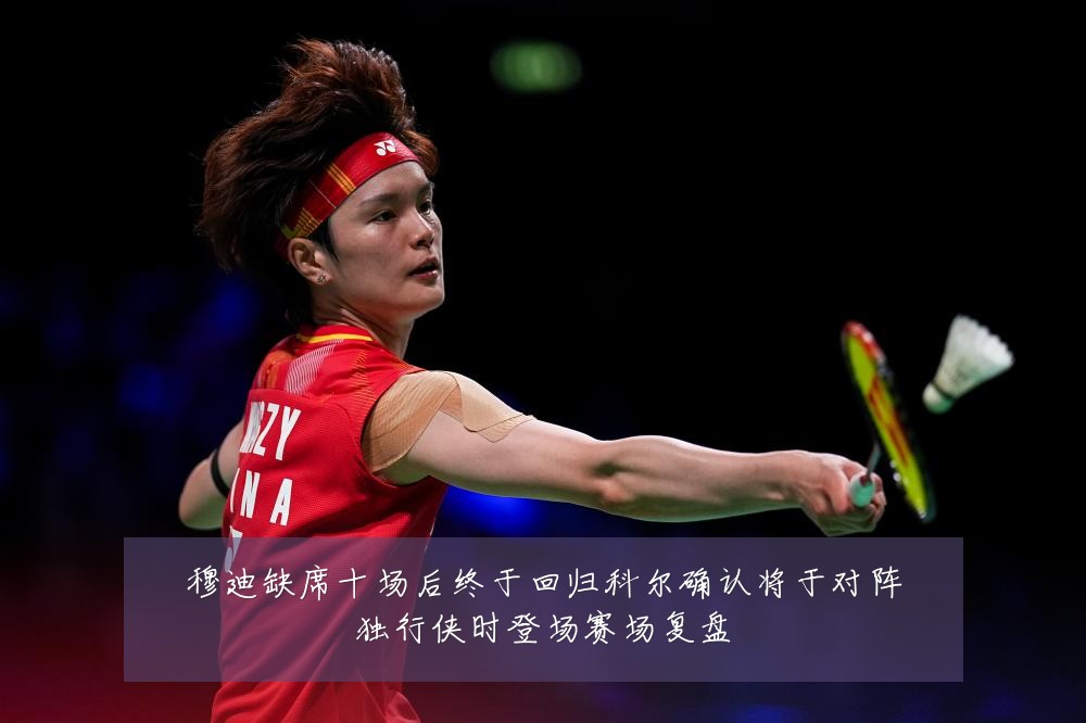 穆迪缺席十场后终于回归科尔确认将于对阵独行侠时登场赛场复盘