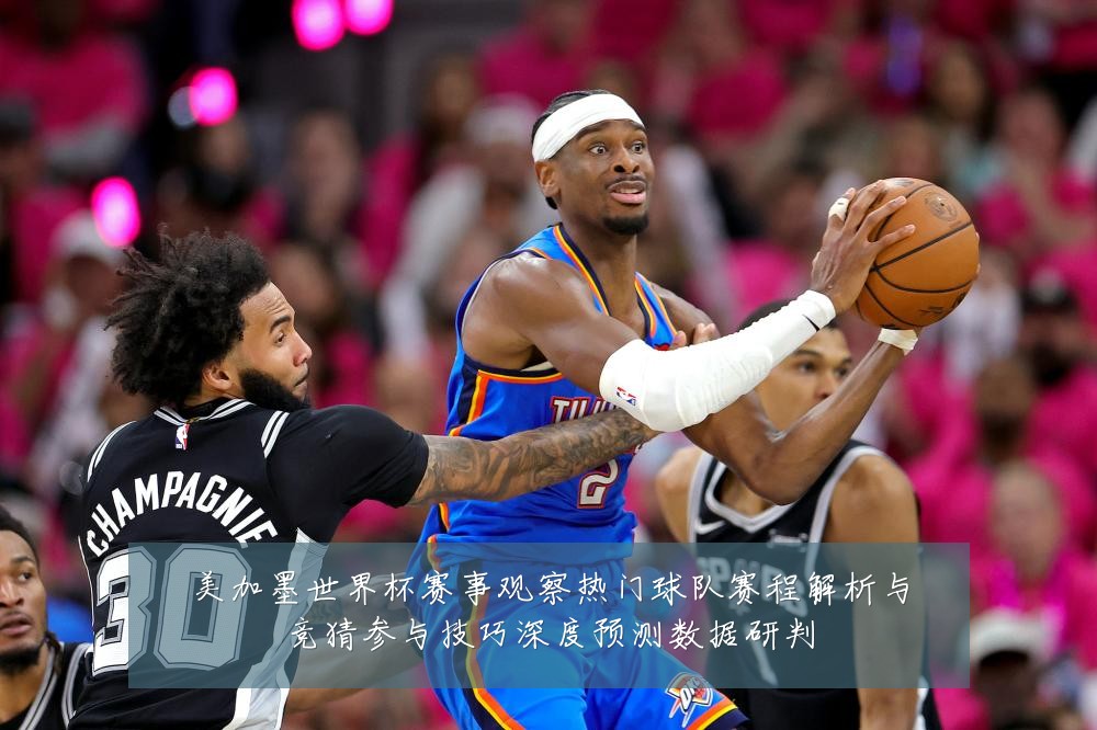 美加墨世界杯赛事观察热门球队赛程解析与竞猜参与技巧深度预测数据研判