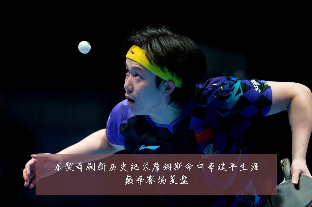 东契奇刷新历史纪录詹姆斯命中率追平生涯巅峰赛场复盘