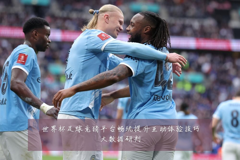 世界杯足球竞猜平台畅玩提升互动体验技巧大数据研判